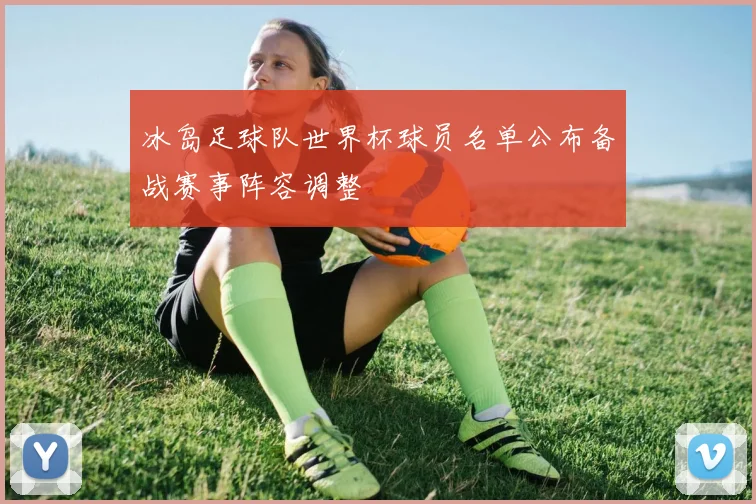 冰岛足球队世界杯球员名单公布备战赛事阵容调整