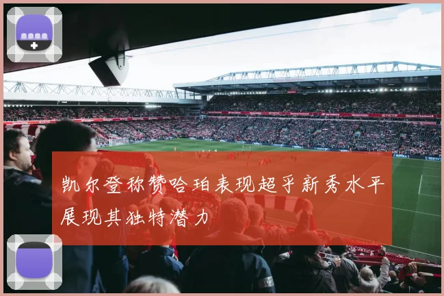 凯尔登称赞哈珀表现超乎新秀水平展现其独特潜力