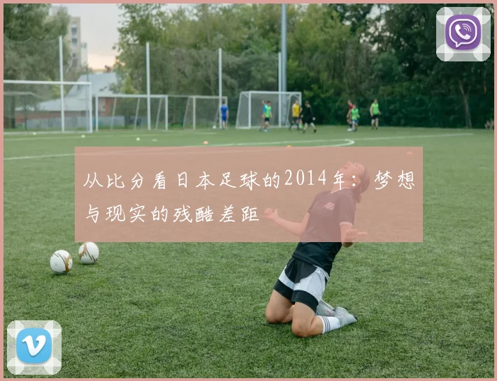 从比分看日本足球的2014年：梦想与现实的残酷差距