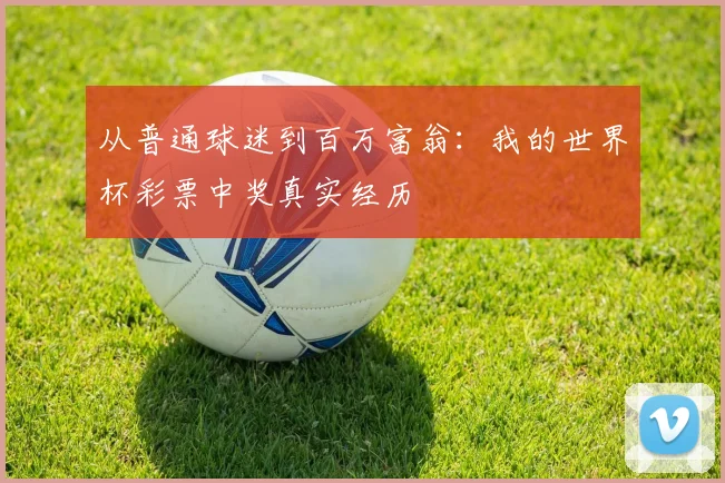 从普通球迷到百万富翁：我的世界杯彩票中奖真实经历