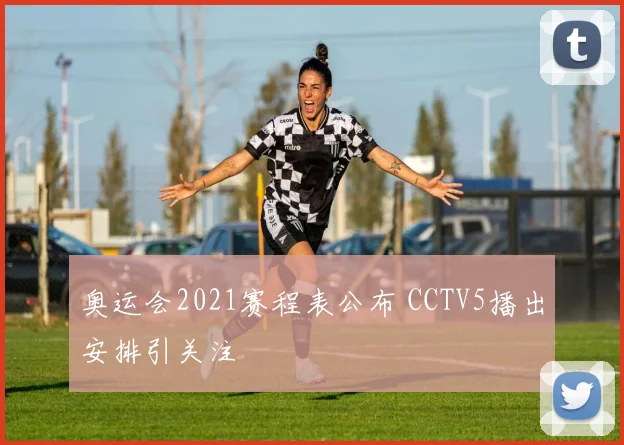 奥运会2021赛程表公布 CCTV5播出安排引关注