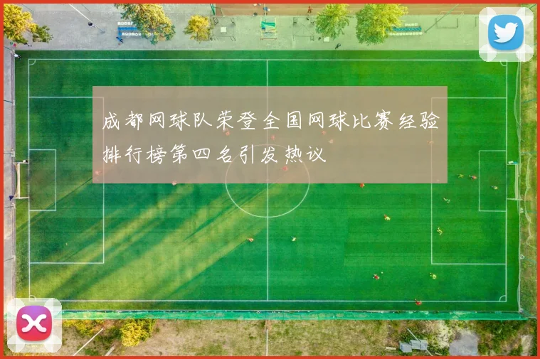 成都网球队荣登全国网球比赛经验排行榜第四名引发热议